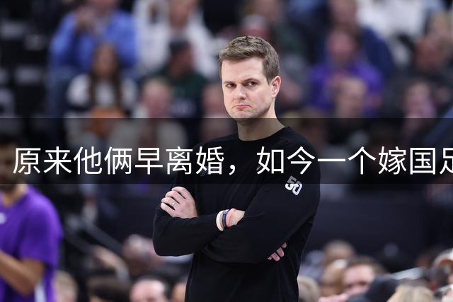 原来他俩早离婚，如今一个嫁国足名宿，一个从过气影帝沦为洗车工