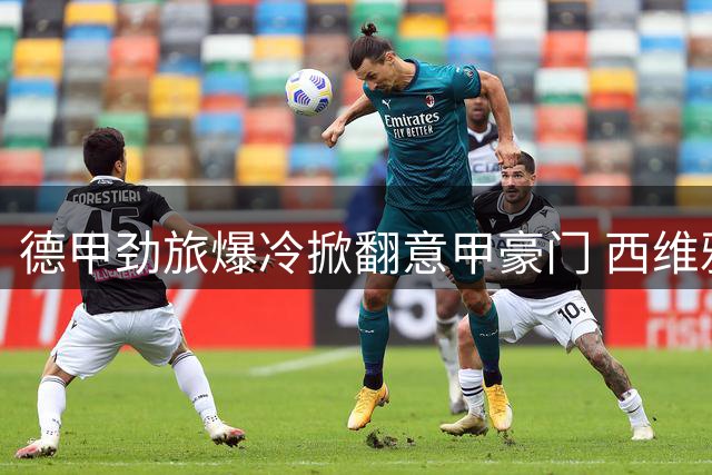 德甲劲旅爆冷掀翻意甲豪门 西维雅一剑封喉助卡尔斯鲁厄击退国米