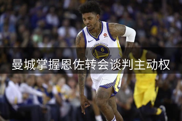 曼城掌握恩佐转会谈判主动权
